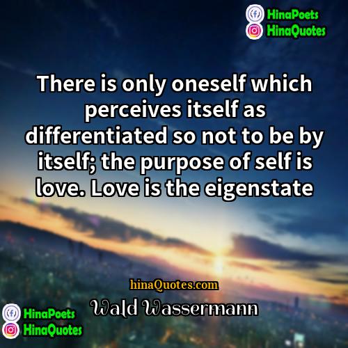 Wald Wassermann Quotes | There is only oneself which perceives itself